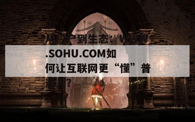 从门户到生态：WWW.SOHU.COM如何让互联网更“懂”普通人？