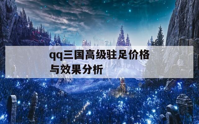 qq三国高级驻足价格与效果分析