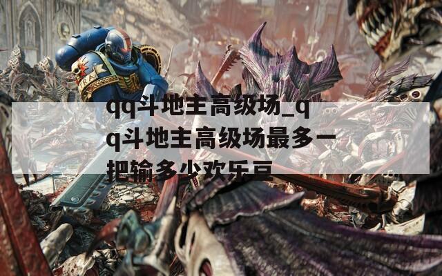 qq斗地主高级场_qq斗地主高级场最多一把输多少欢乐豆