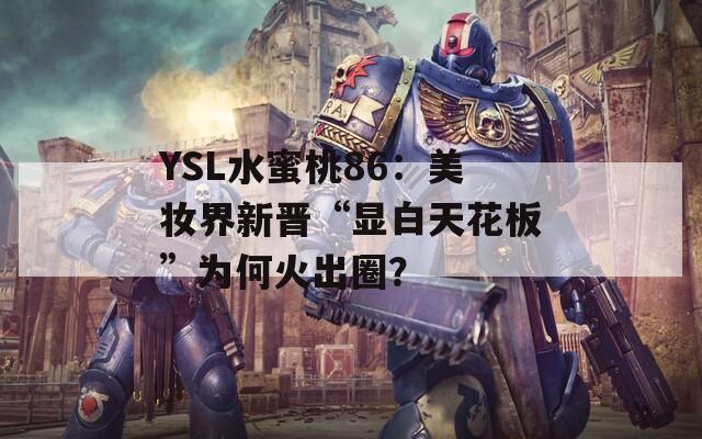 YSL水蜜桃86：美妆界新晋“显白天花板”为何火出圈？