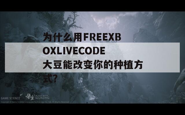 为什么用FREEXBOXLIVECODE大豆能改变你的种植方式？