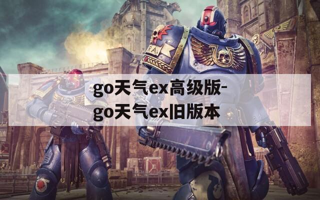 go天气ex高级版-go天气ex旧版本