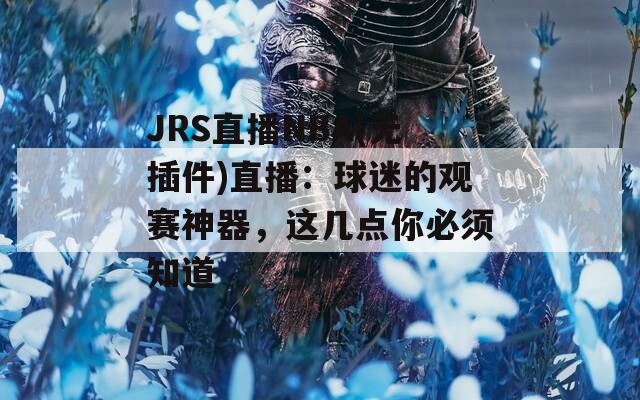 JRS直播NBA(无插件)直播：球迷的观赛神器，这几点你必须知道