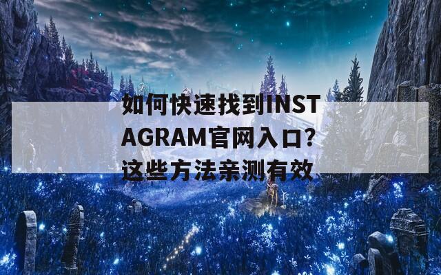 如何快速找到INSTAGRAM官网入口？这些方法亲测有效