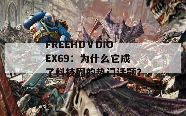 FREEHDⅤDIOEX69：为什么它成了科技圈的热门话题？