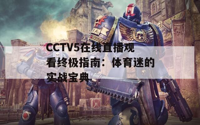 CCTV5在线直播观看终极指南：体育迷的实战宝典