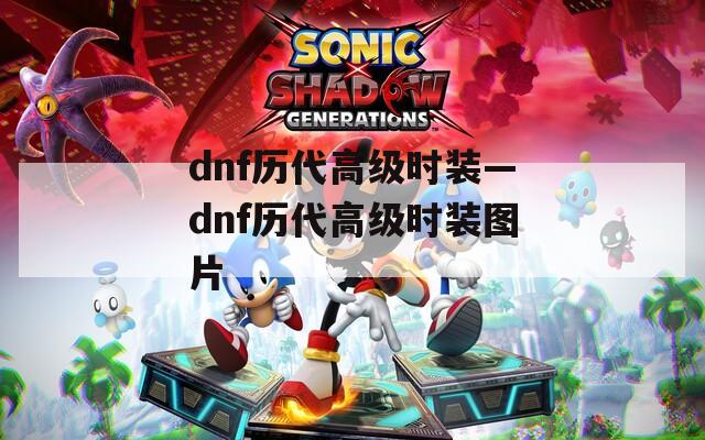 dnf历代高级时装—dnf历代高级时装图片