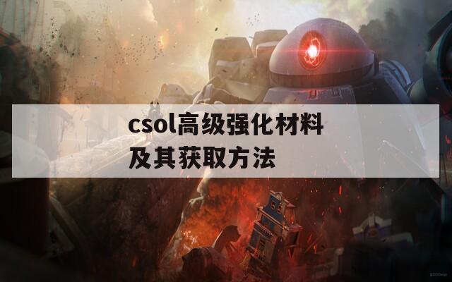 csol高级强化材料及其获取方法