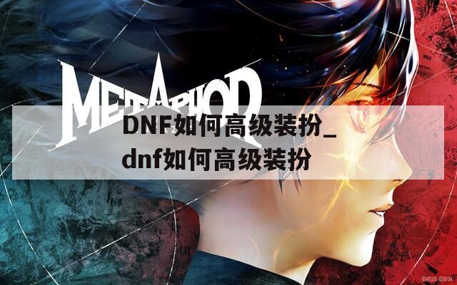 DNF如何高级装扮_dnf如何高级装扮