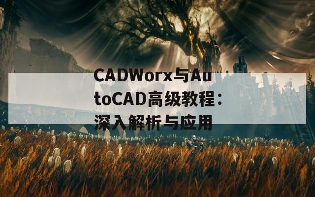 CADWorx与AutoCAD高级教程：深入解析与应用