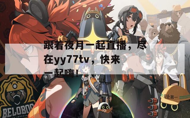 跟着夜月一起直播，尽在yy77tv，快来一起嗨！