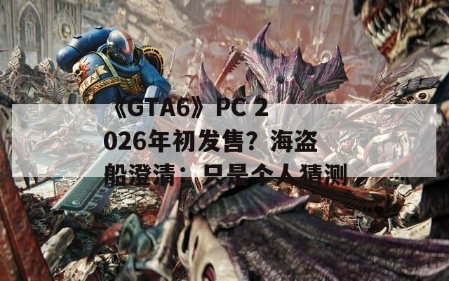 《GTA6》PC 2026年初发售？海盗船澄清：只是个人猜测