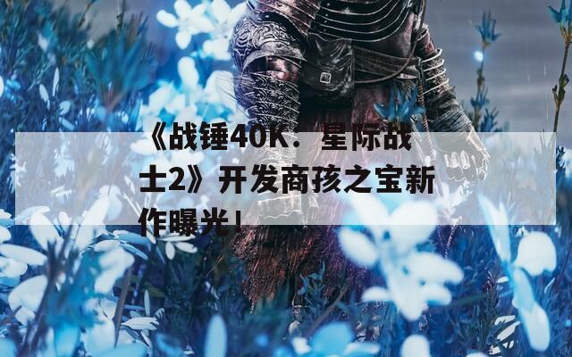 《战锤40K：星际战士2》开发商孩之宝新作曝光！