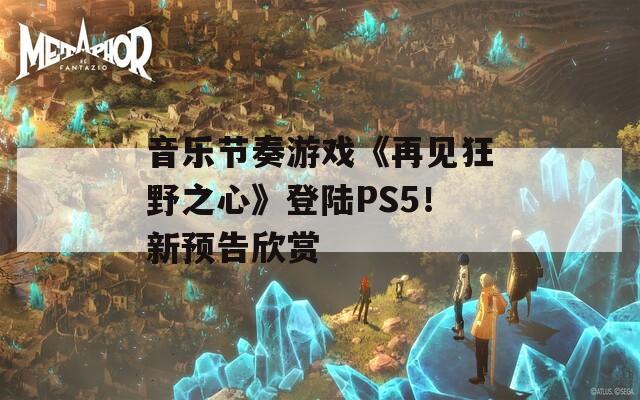 音乐节奏游戏《再见狂野之心》登陆PS5！新预告欣赏