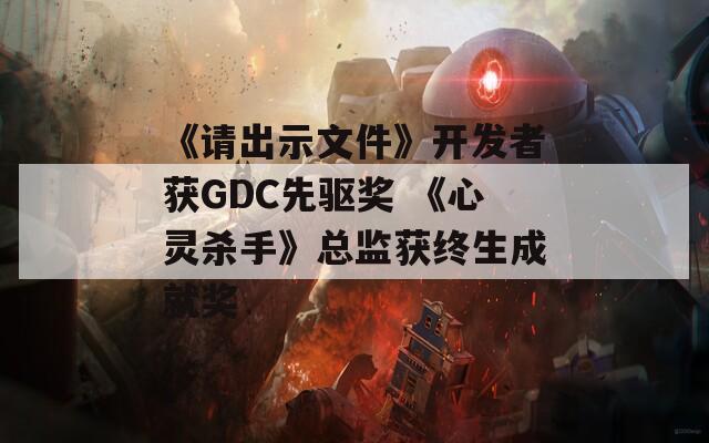 《请出示文件》开发者获GDC先驱奖 《心灵杀手》总监获终生成就奖