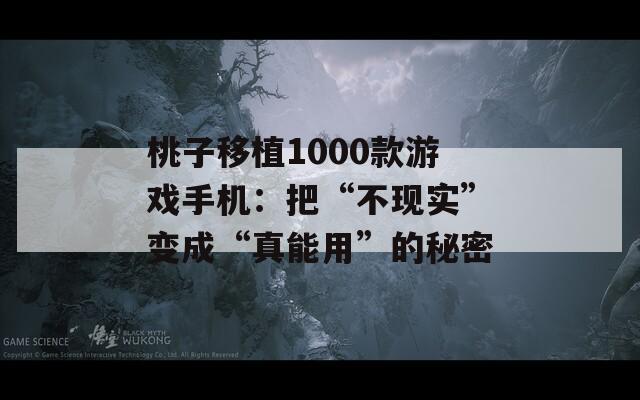 桃子移植1000款游戏手机：把“不现实”变成“真能用”的秘密