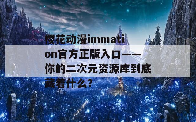 樱花动漫immation官方正版入口——你的二次元资源库到底藏着什么？