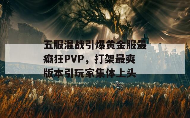 五服混战引爆黄金服最癫狂PVP，打架最爽版本引玩家集体上头