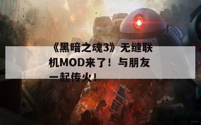 《黑暗之魂3》无缝联机MOD来了！与朋友一起传火！