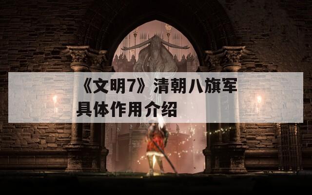 《文明7》清朝八旗军具体作用介绍