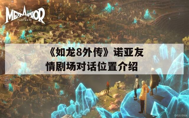 《如龙8外传》诺亚友情剧场对话位置介绍