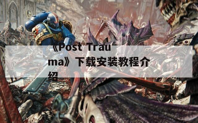 《Post Trauma》下载安装教程介绍