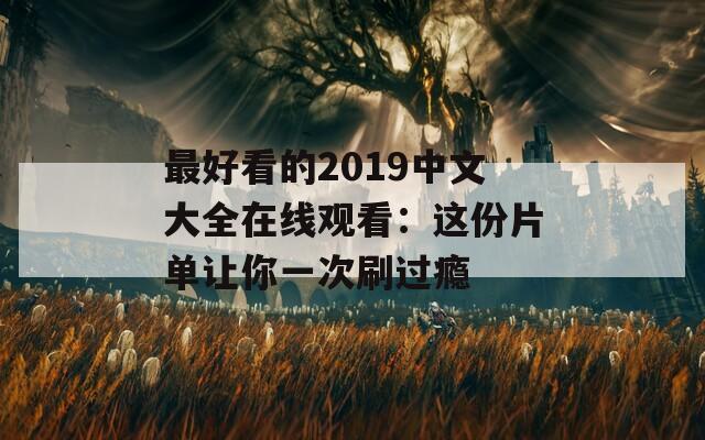 最好看的2019中文大全在线观看：这份片单让你一次刷过瘾