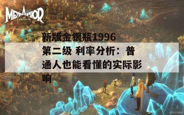 新版金银瓶1996 第二级 利率分析：普通人也能看懂的实际影响