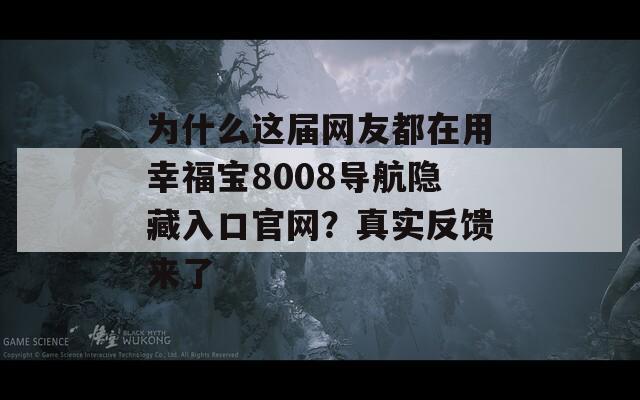 为什么这届网友都在用幸福宝8008导航隐藏入口官网？真实反馈来了