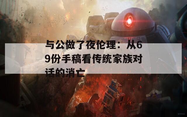 与公做了夜伦理：从69份手稿看传统家族对话的消亡