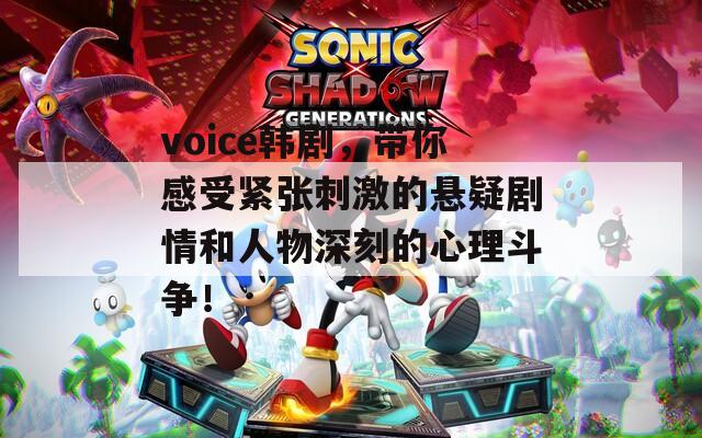 voice韩剧，带你感受紧张刺激的悬疑剧情和人物深刻的心理斗争！