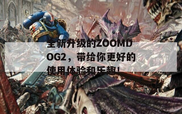 全新升级的ZOOMDOG2，带给你更好的使用体验和乐趣！