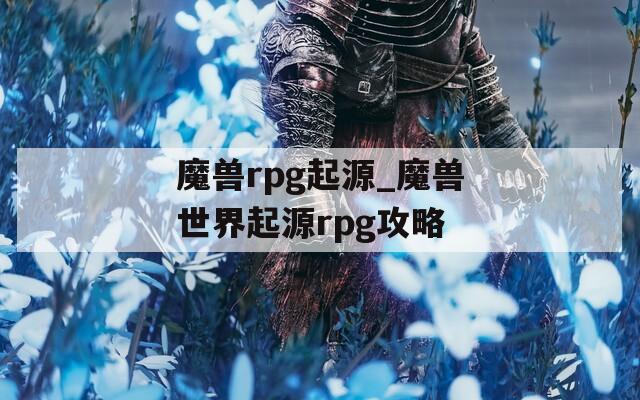 魔兽rpg起源_魔兽世界起源rpg攻略