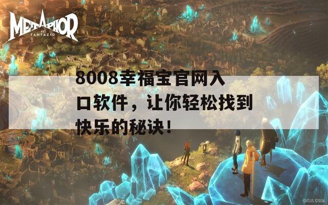 8008幸福宝官网入口软件，让你轻松找到快乐的秘诀！