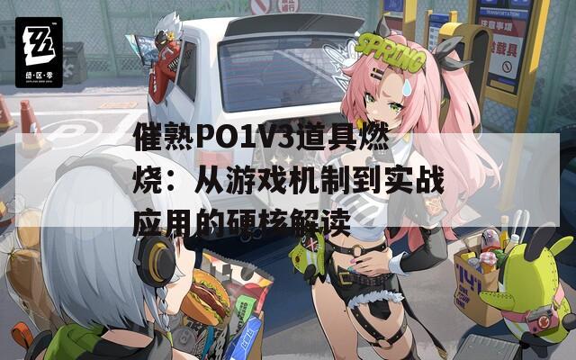 催熟PO1V3道具燃烧：从游戏机制到实战应用的硬核解读