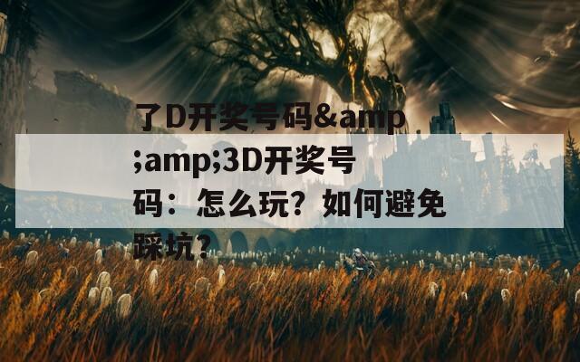 了D开奖号码&amp;3D开奖号码：怎么玩？如何避免踩坑？