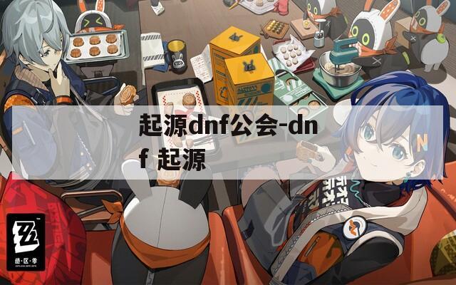 起源dnf公会-dnf 起源