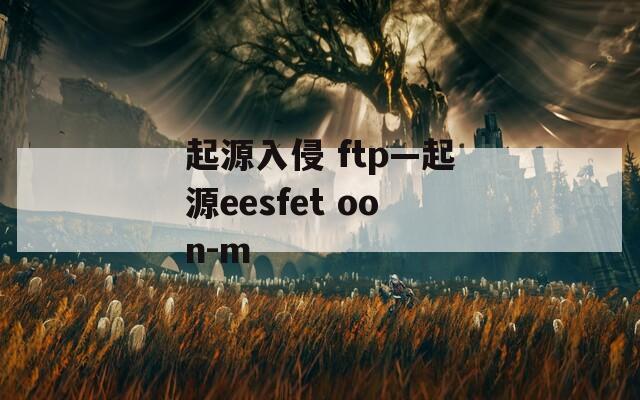 起源入侵 ftp—起源eesfet oon-m