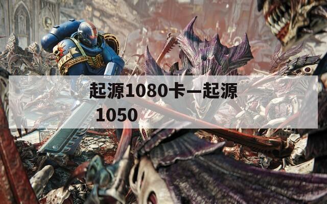 起源1080卡—起源 1050