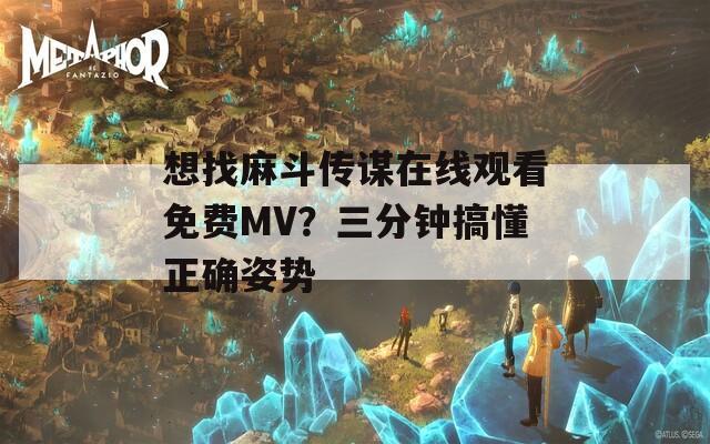 想找麻斗传谋在线观看免费MV？三分钟搞懂正确姿势