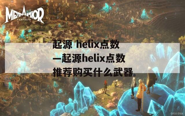 起源 helix点数—起源helix点数推荐购买什么武器