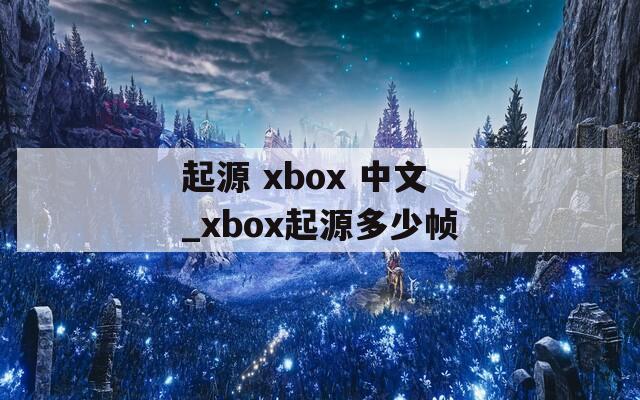 起源 xbox 中文_xbox起源多少帧