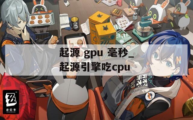 起源 gpu 毫秒_起源引擎吃cpu