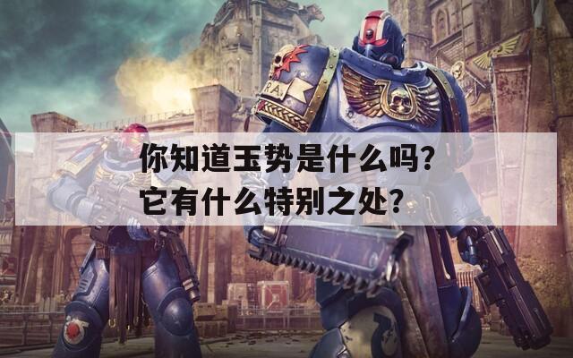 你知道玉势是什么吗？它有什么特别之处？