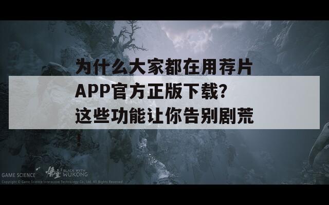 为什么大家都在用荐片APP官方正版下载？这些功能让你告别剧荒！