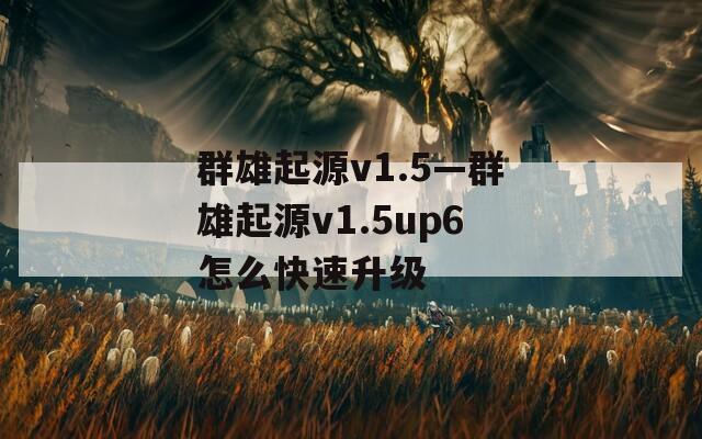 群雄起源v1.5—群雄起源v1.5up6怎么快速升级