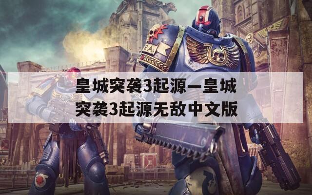 皇城突袭3起源—皇城突袭3起源无敌中文版