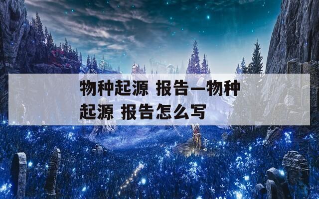 物种起源 报告—物种起源 报告怎么写