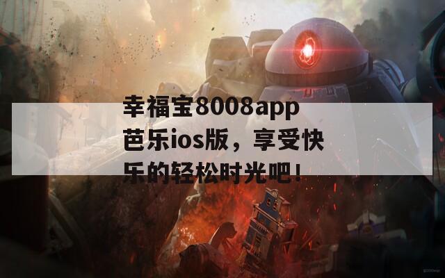 幸福宝8008app芭乐ios版，享受快乐的轻松时光吧！