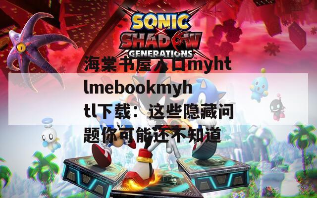 海棠书屋入口myhtlmebookmyhtl下载：这些隐藏问题你可能还不知道